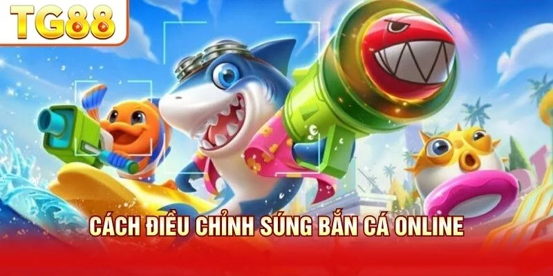 Cách điều chỉnh súng bắn cá online
