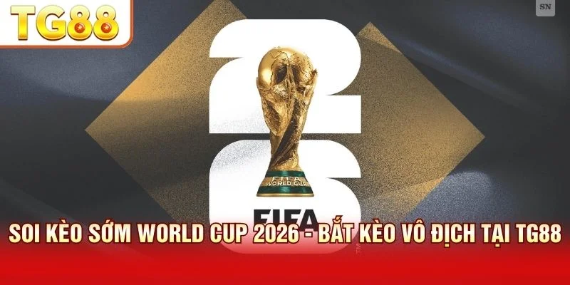 Kèo sớm World Cup 2026 cung cấp tỷ lệ cược giá trị cao