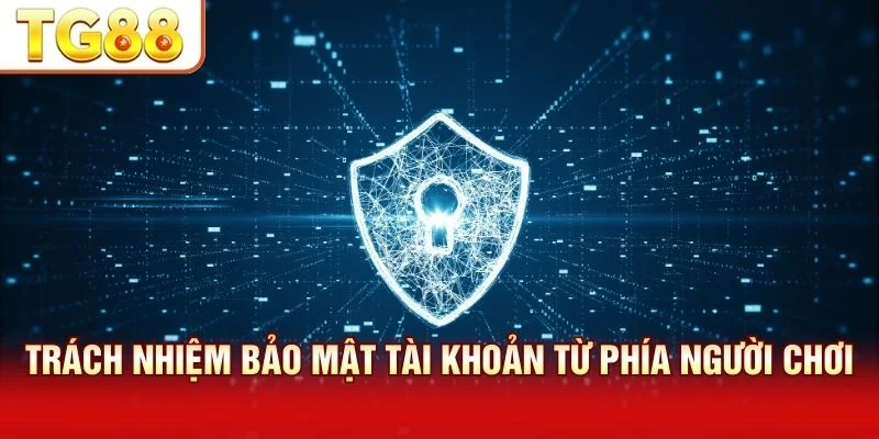 Chính sách bảo mật TG88 nhấn mạnh trách nhiệm của người chơi